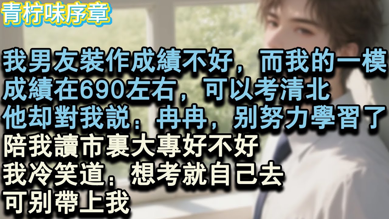 【完结爽文】我男友裝作成績不好，而我的一模，成績在690左右，可以考清北。他卻對我說：冉冉，別努力學習了，陪我讀市里大專好不好。我冷笑道：想考就自己去，可別帶上我。#小说 #愛情 #故事