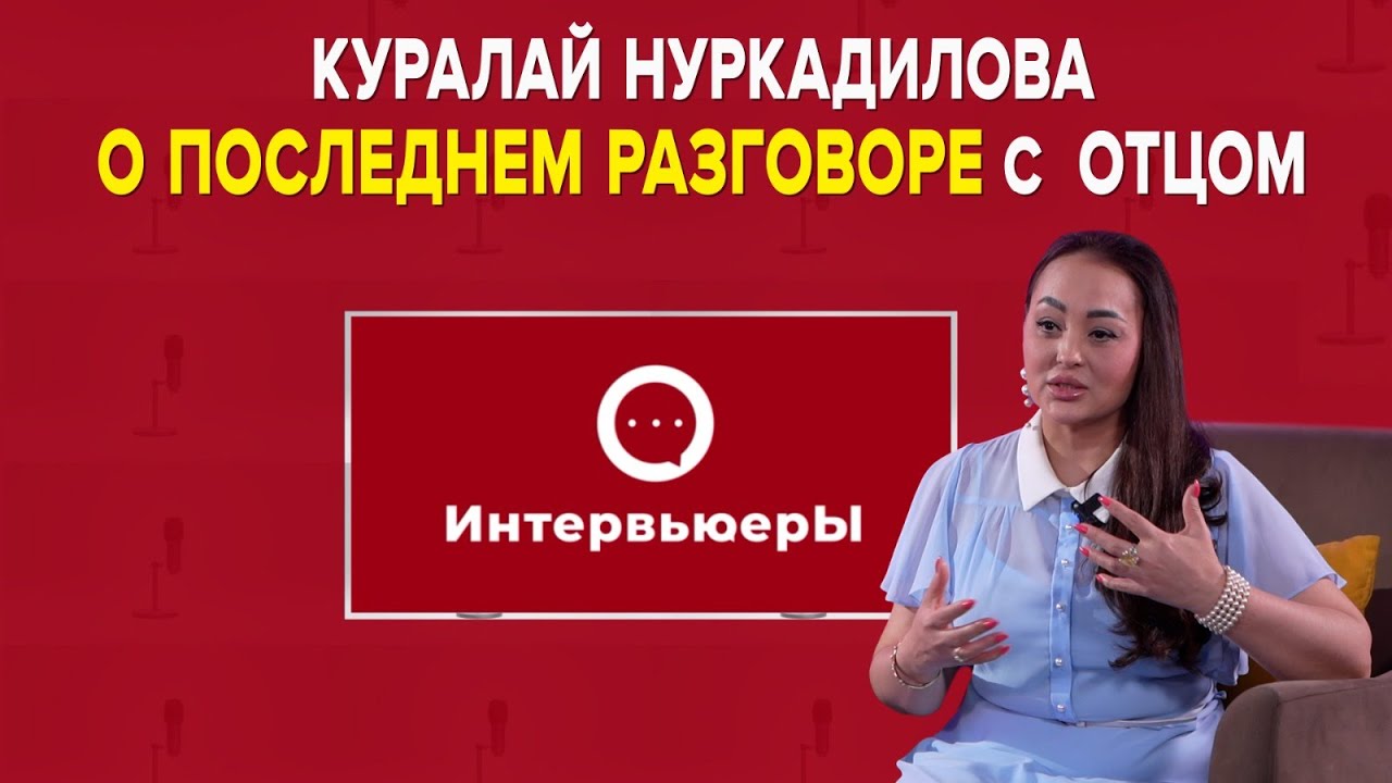 Куралай Нуркадилова рассказала о последнем разговоре с отцом | Интервьюеры