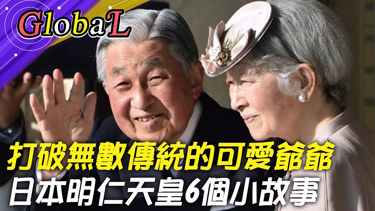 【Global】日本首要的和解大使! 史上最親民的可愛爺爺 日本明仁天皇打破無數傳統@全球大視野Global_Vision