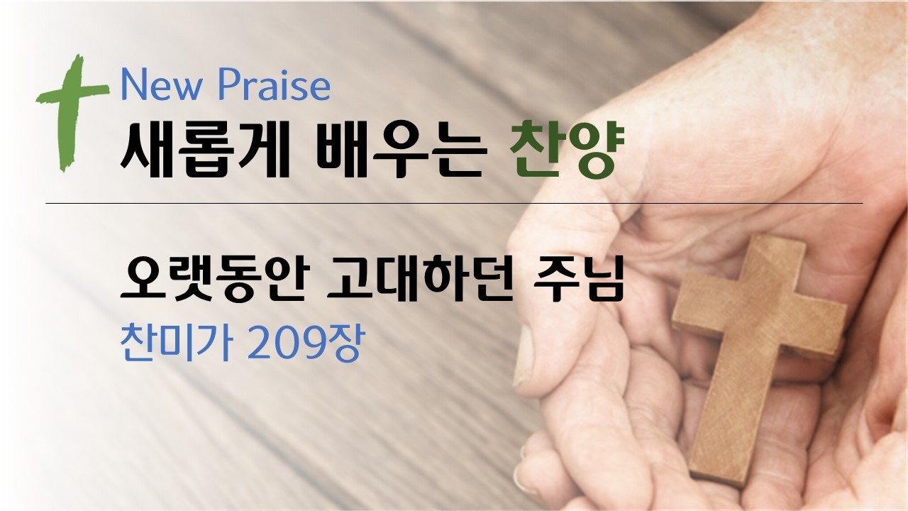 [새롭게 배우는 찬양] 209, 오랫동안 고대하던 주님
