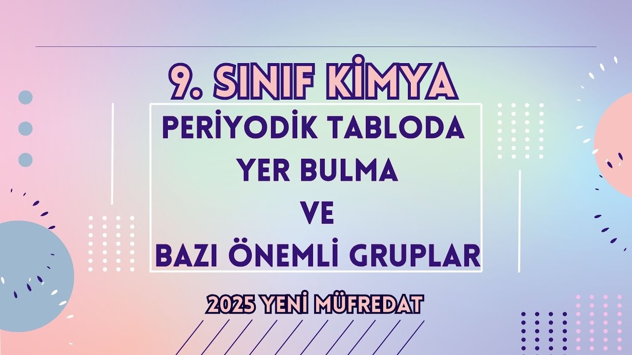 9. SINIF PERİYODİK TABLODA YER BULMA VE BAZI ÖNEMLİ GRUPLAR KONU ANLATIMI