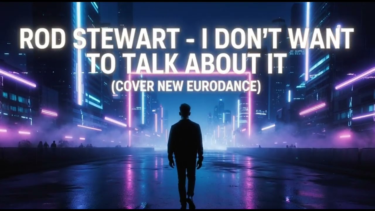 ROD STEWART-I DON’T WANT TO TALK ABOUT IT (COVER NEW EURODANCE)