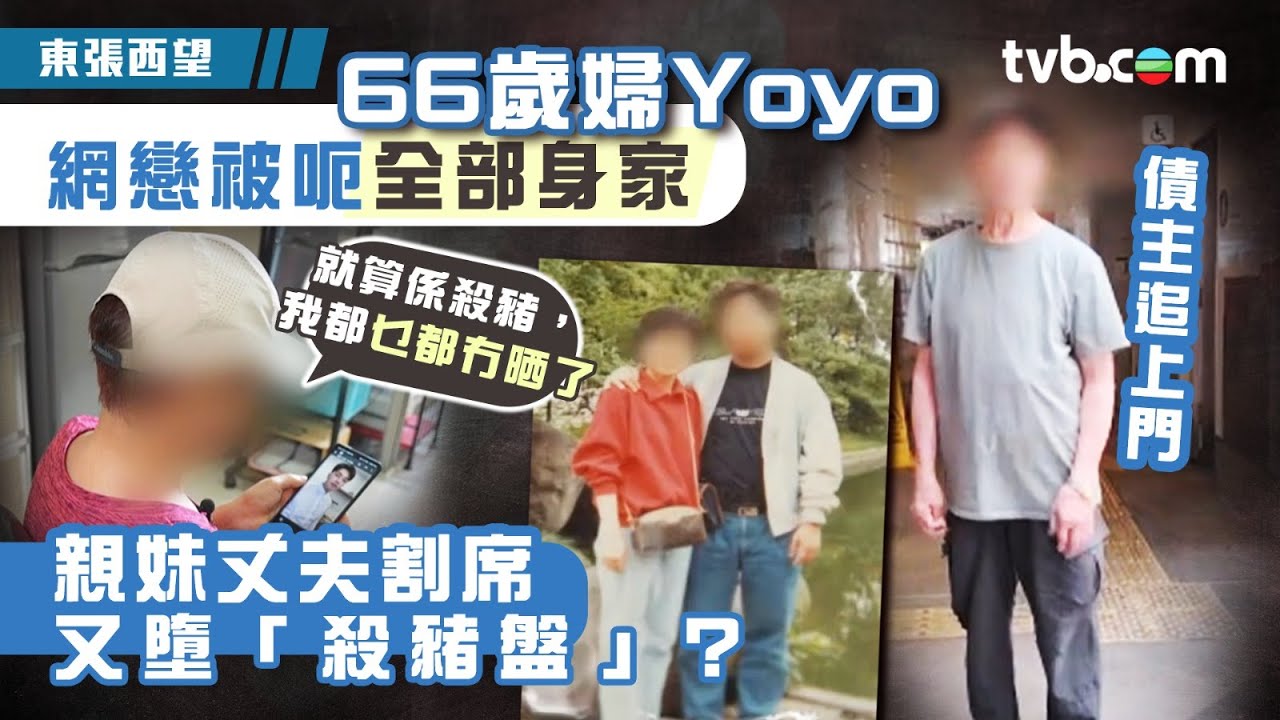 東張西望｜66歲已婚妻Yoyo網戀被呃晒全部身家！親妹丈夫割席　再墮「殺豬盤」