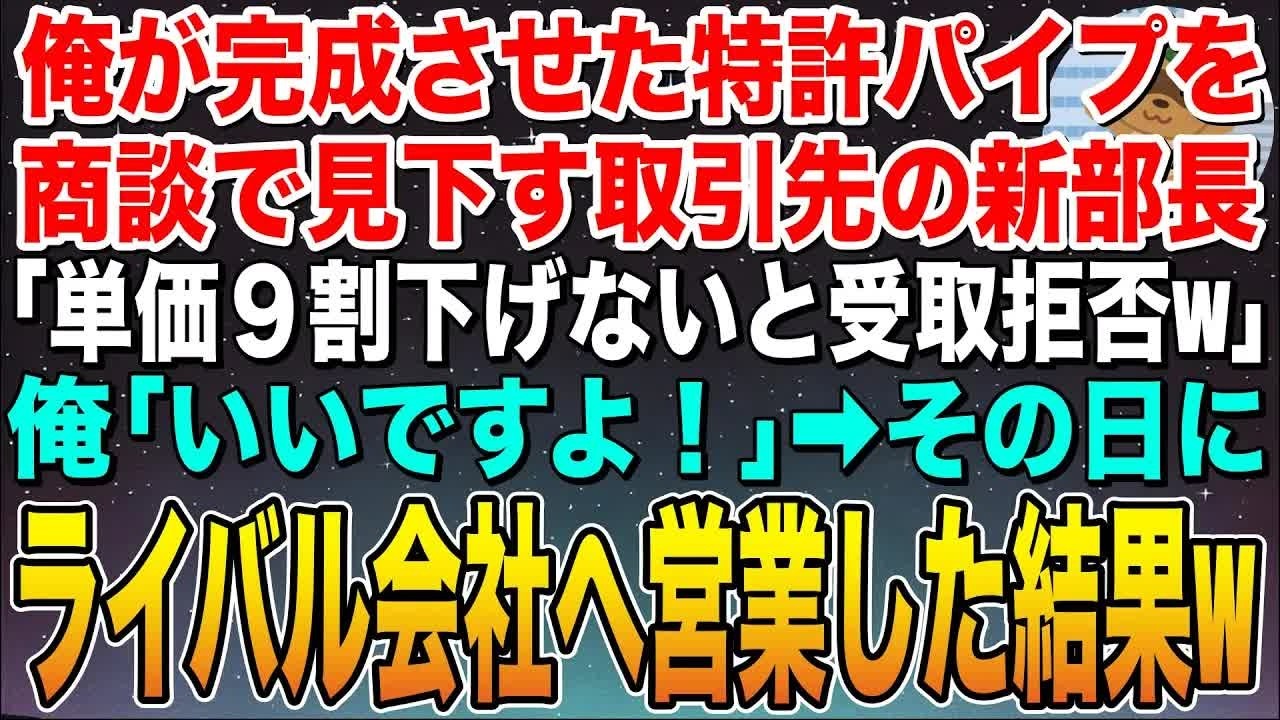 【感動する話】俺が完成させた特許パイプを商談で見下す取引先の新部長「単価９割下げないと受取拒否しますw」俺「ではこの話は白紙で」➡︎その日にライバル会社に営業した結果w【スカッと】【朗読】