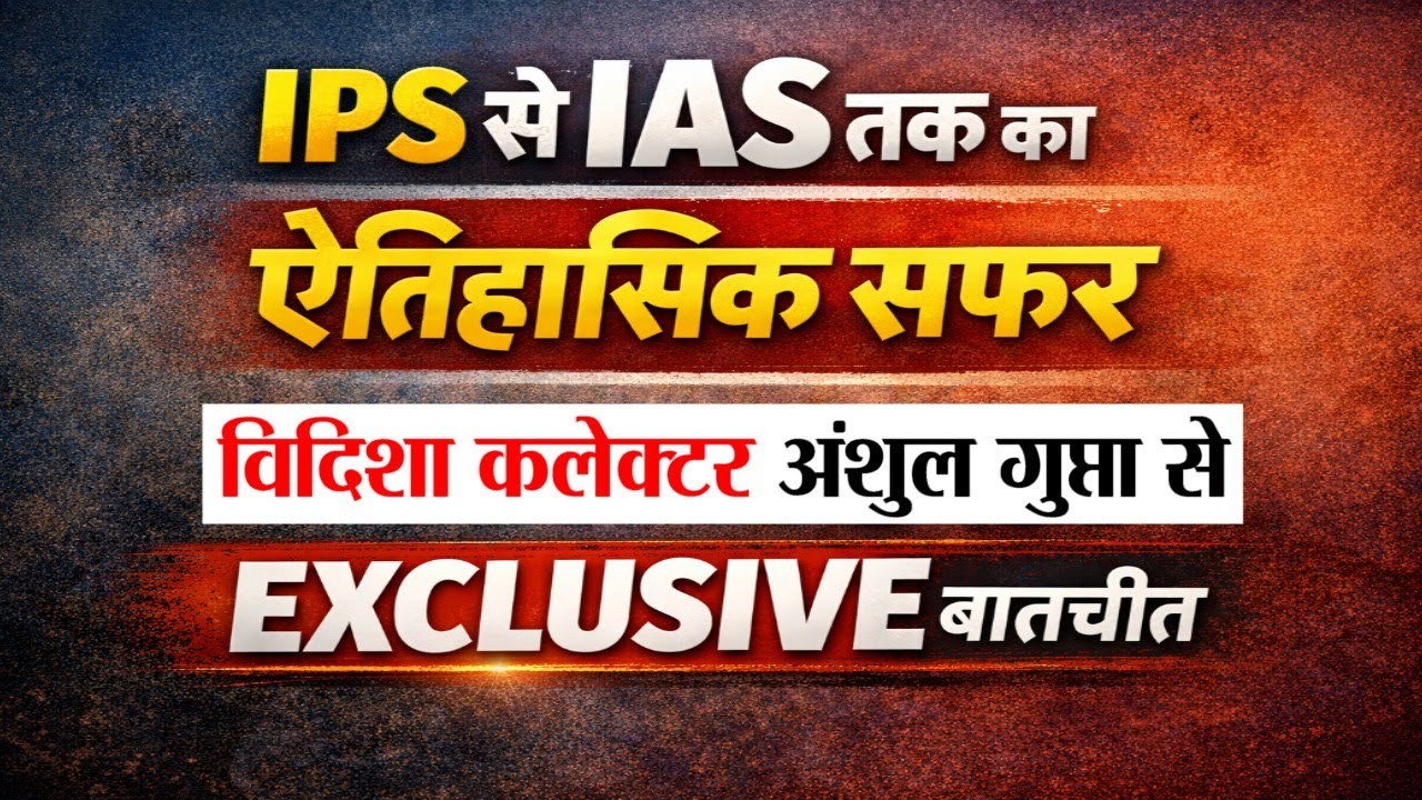IPS से IAS तक का ऐतिहासिक सफर | विदिशा कलेक्टर अंशुल गुप्ता से EXCLUSIVE बातचीत
