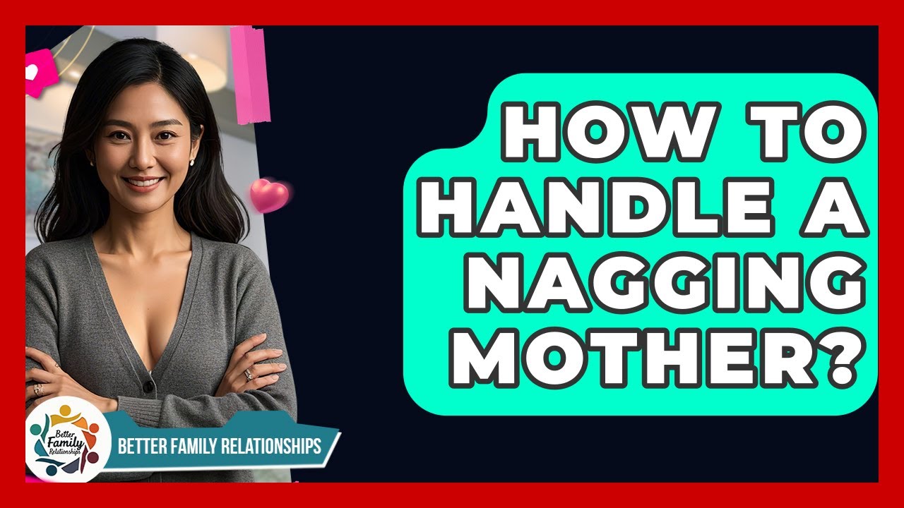 How To Handle A Nagging Mother? - Better Family Relationships