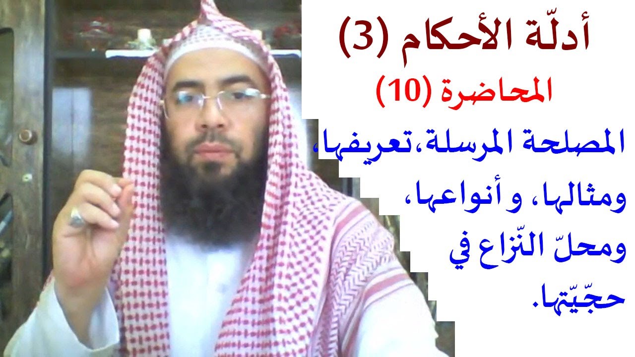 10- أدلة الأحكام (3): المصلحة المرسلة، تعريفها، ومثالها، وأنواعها، ومحلّ النّزاع في حجيّتها.