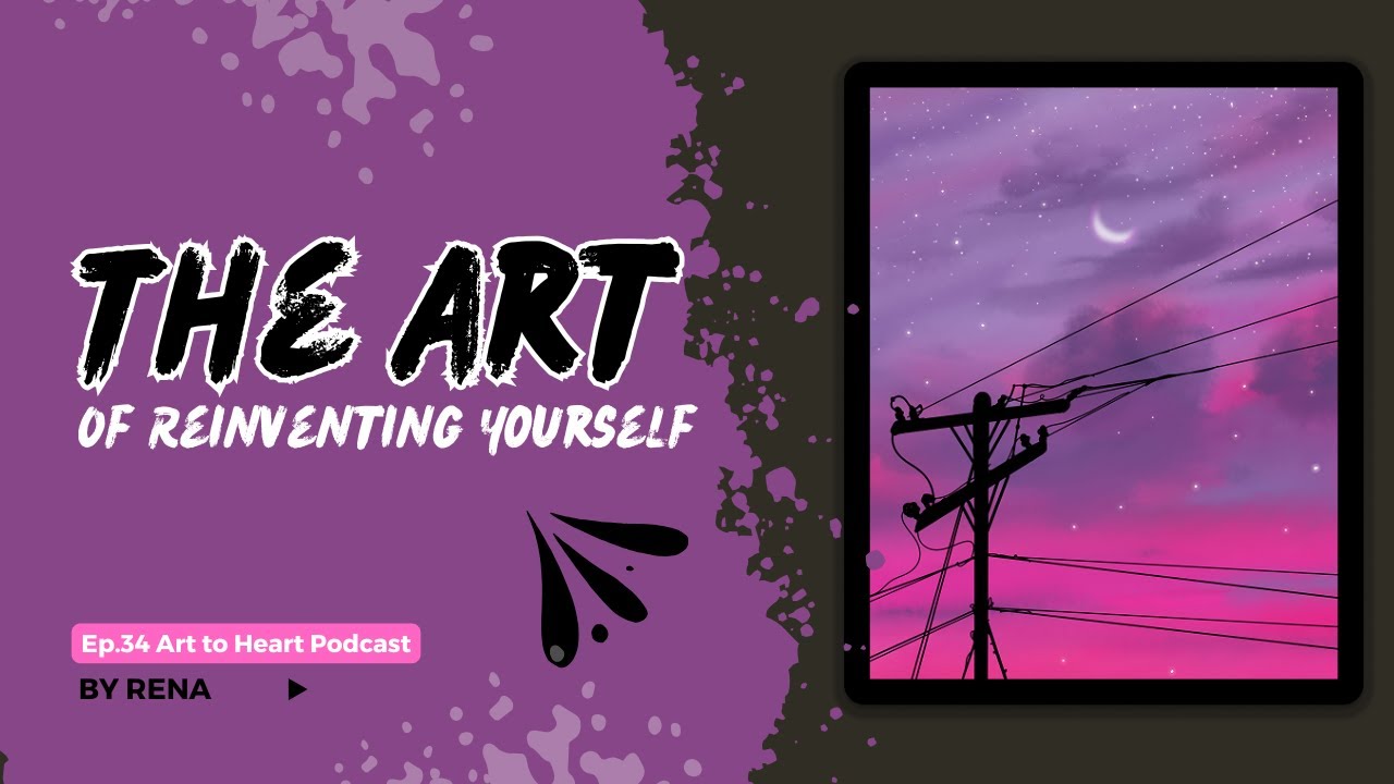Ep.34 - The Art of Reinventing Yourself - Art to Heart Podcast