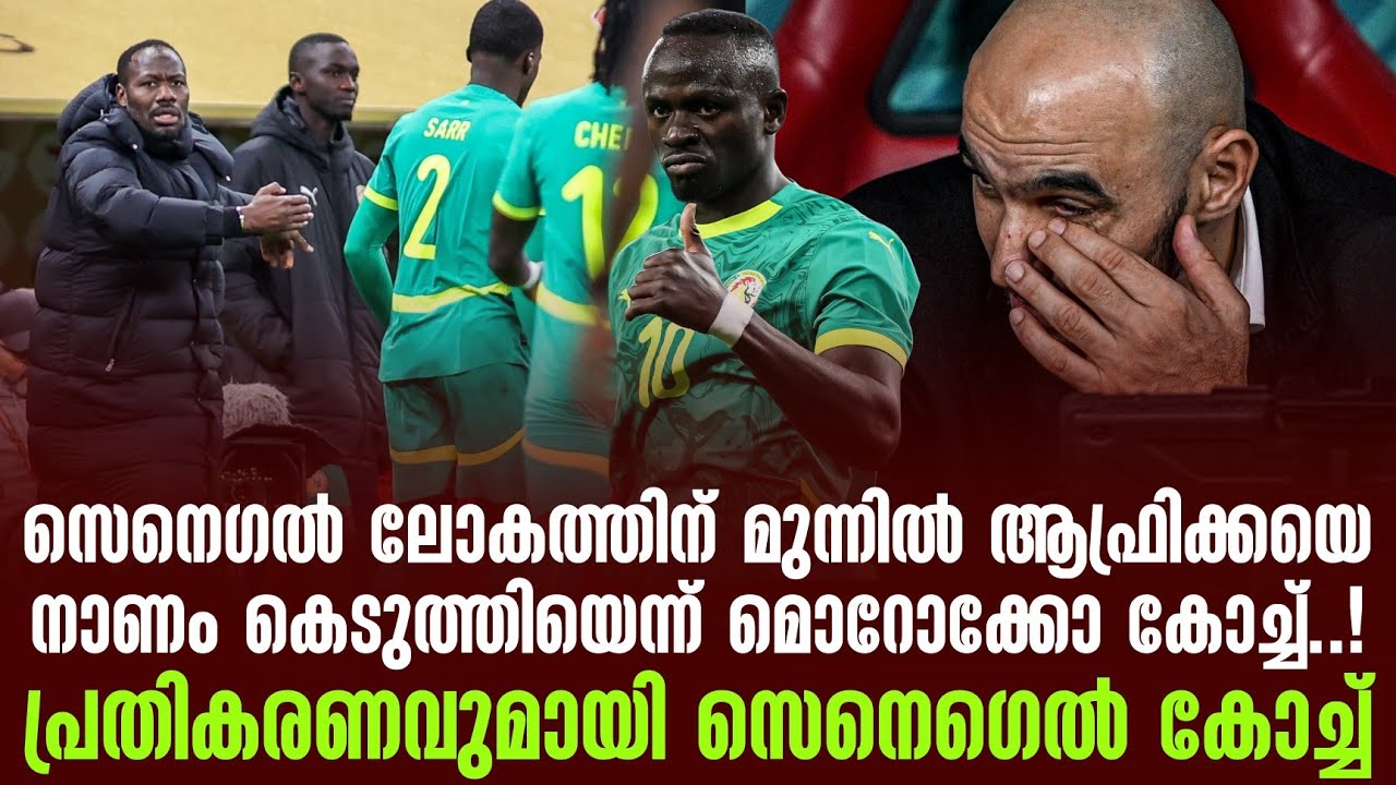 സെനെഗൽ ലോകത്തിന് മുന്നിൽ ആഫ്രിക്കയെ നാണം കെടുത്തിയെന്ന് മൊറോക്കോ കോച്ച്!പ്രതികരണവുമായി Senegalകോച്ച്