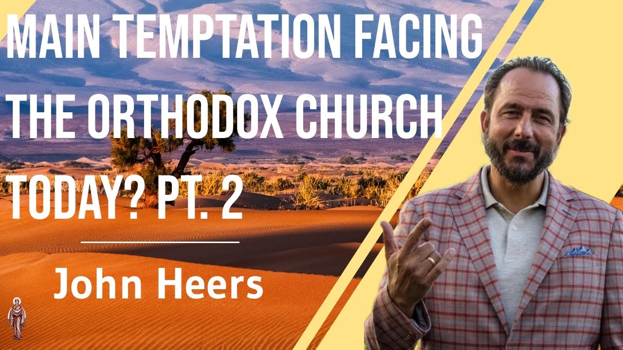 Main Temptation Facing the Orthodox Church Today? Pt. 2 - John Heers
