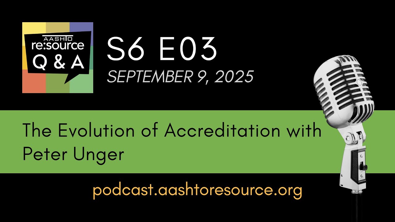 AASHTO re:source Q&A Podcast S6 E03: The Evolution of Accreditation with Peter Unger