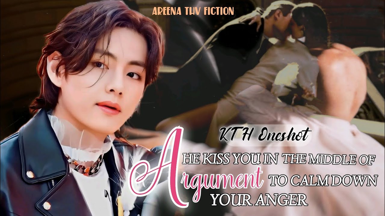 He Kiss You In The Middle Of Argument To Calm Down Your Anger | Taehyung Oneshot | KTH Oneshot
