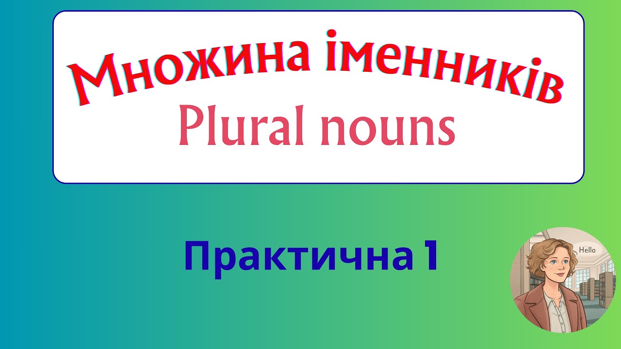 Курс 3. Граматика англійської мови. Урок 7. Множина іменників. Практична 1.