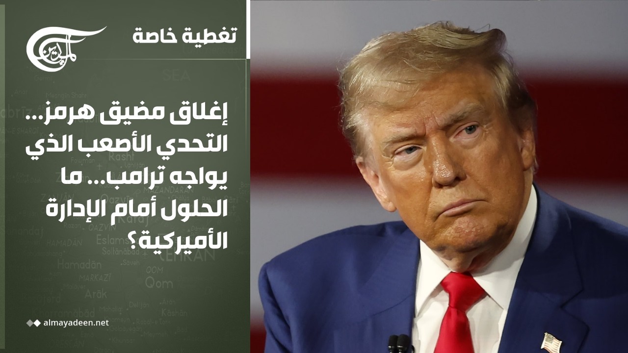تغطية خاصة | إغلاق مضيق هرمز... التحدي الأصعب الذي يواجه ترامب... ما الحلول أمام الإدارة الأميركية؟