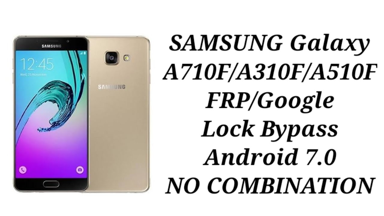 SAMSUNG Galaxy A710F/A310F/A510F FRP/Google Lock Bypass Android 7.0  NO COMBINATION