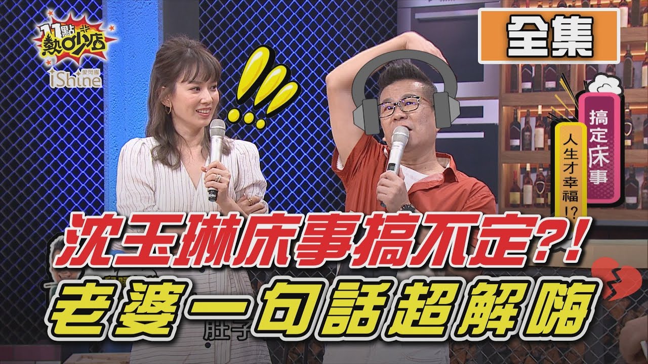 搞定床事人生才幸福！老婆一句話讓沈玉琳好解嗨？ 11點熱吵店 20200924 (完整版)│沈玉琳、Melody、小鐘、依依、Paul、咪咪、小龜、吳懷中