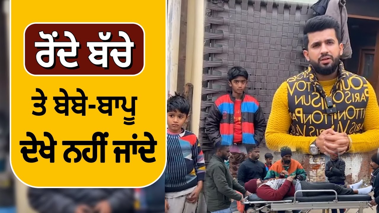 ਬੰਦੇ ਦਾ ਚੂਲਾ ਟੁੱਟਿਆ ਹੋਇਆ ਤੇ ਇਲਾਜ਼ ਬਿਨ੍ਹਾਂ ਘਰ ਪਿਆ ਤੜਫ ਰਿਹਾ, ਰੋਂਦੇ ਬੱਚੇ ਤੇ ਬੇਬੇ-ਬਾਪੂ ਦੇਖੇ ਨਹੀਂ ਜਾਂਦੇ