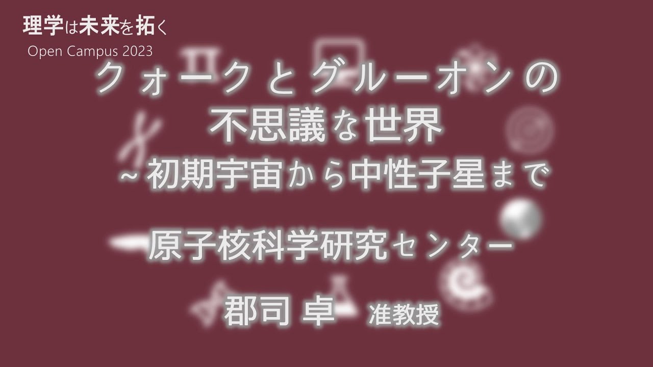 東京大学理学部オープンキャンパス2023 講演「クォークとグルーオンの不思議な世界～初期宇宙から中性子星まで」郡司卓准教授