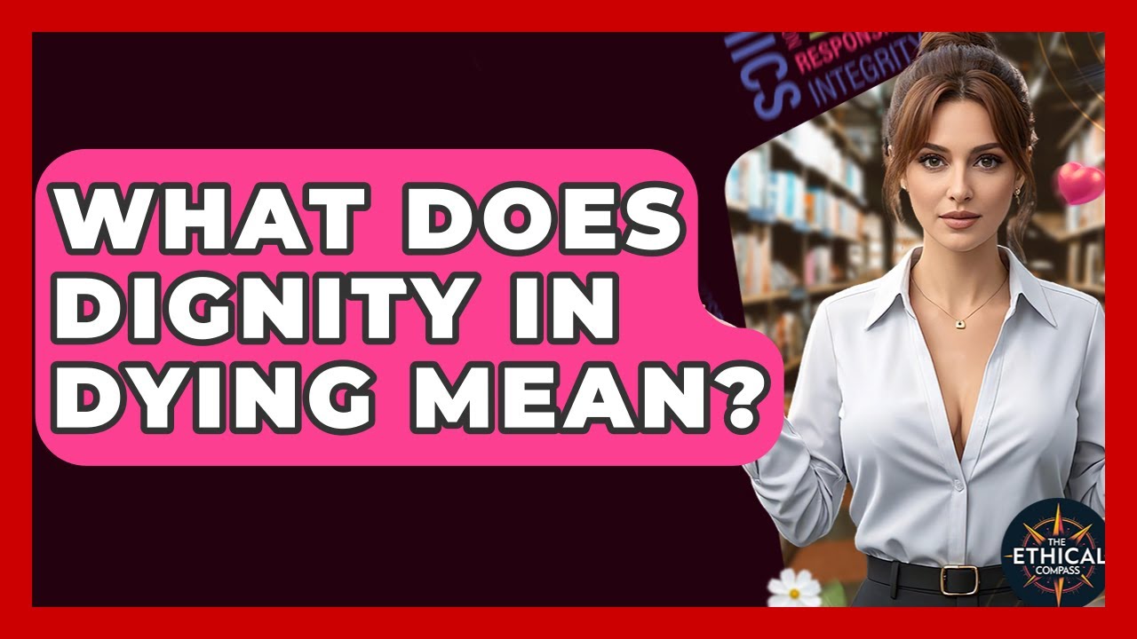 What Does Dignity In Dying Mean? - The Ethical Compass