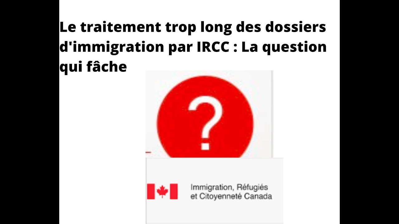 Le traitement trop long des dossiers d'immigration par IRCC : la question qui fâche