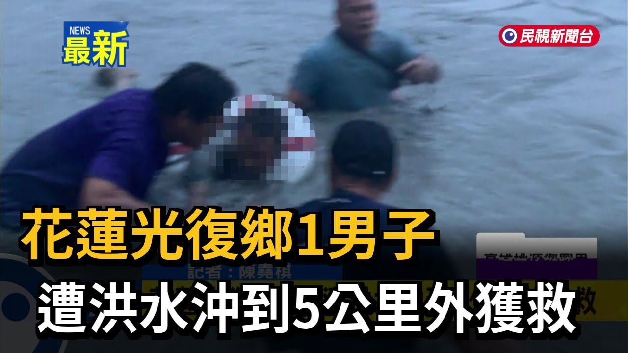 花蓮光復鄉1男子 遭洪水沖到5公里外獲救－民視新聞