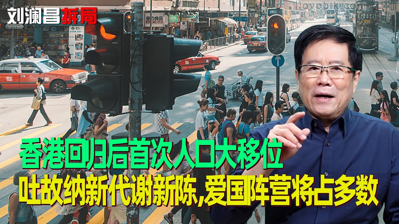 刘澜昌：香港回归后首次人口大移位，吐故纳新代谢新陈，爱国阵营将占多数