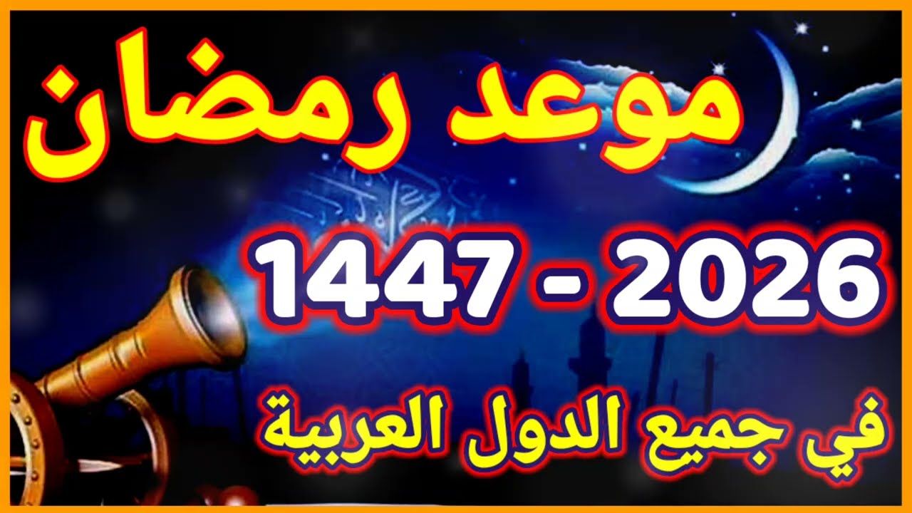 موعد رمضان 2026 | رسميا هذا هو موعد أول أيام شهر رمضان 2026 | متى رمضان 1447-2026