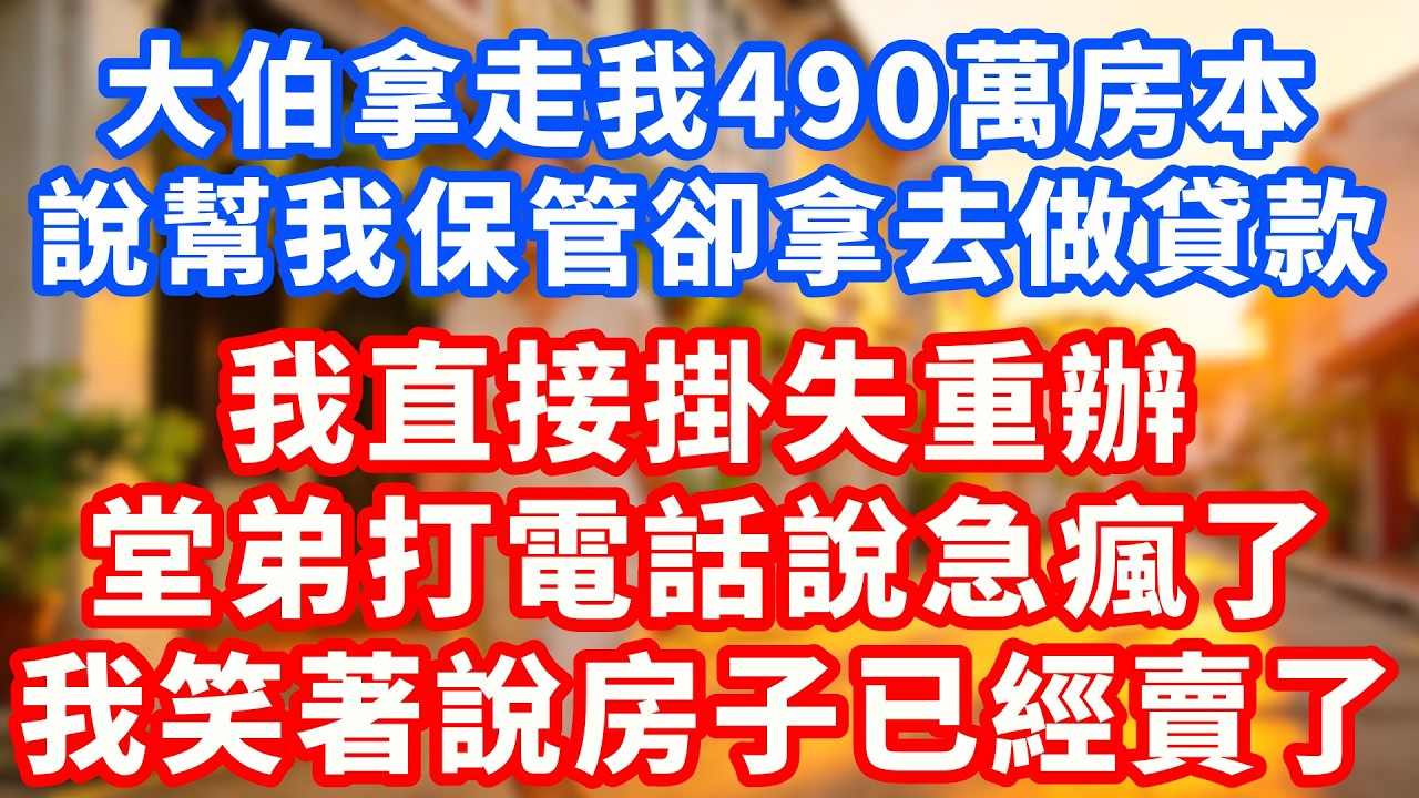 【已完結】大伯拿走我490萬房本做貸款，我發現後直接掛失重辦，沒過多久堂弟打電話說人急瘋了！#故事頻道  #人生感悟 #分享 #真實故事 #家庭故事   #家庭倫理  #深夜淺讀 #爱情 #人生智慧