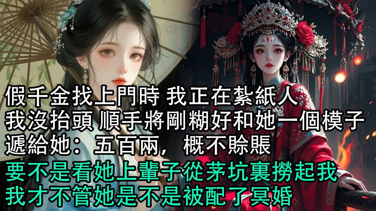 【一口氣看完】假千金找上門時 我正在紮紙人，我沒抬頭 順手將剛糊好和她一個模子，遞給她：五百兩，概不賒賬，要不是看她上輩子從茅坑裏撈起我，我才不管她是不是被配了冥婚#古言 #有聲小說 #情感故事
