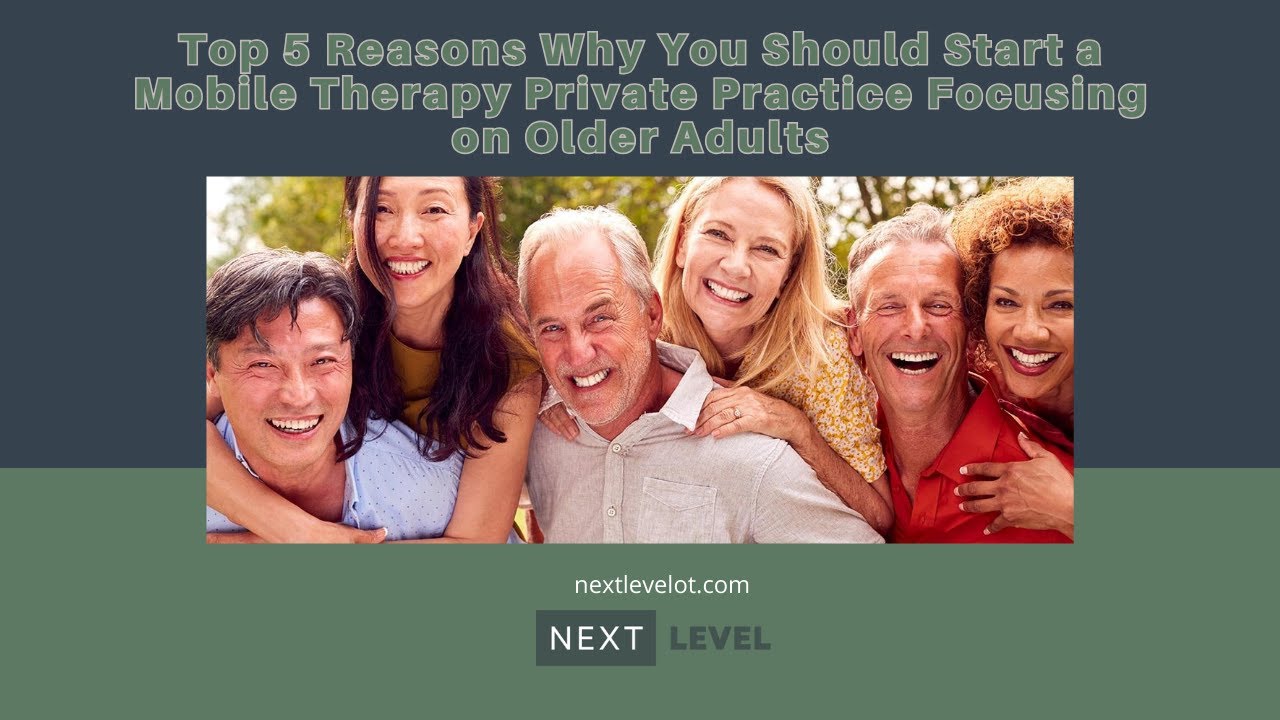 Top 5 Reasons Why You Should Start a Mobile Therapy Private Practice Focusing on Older Adults