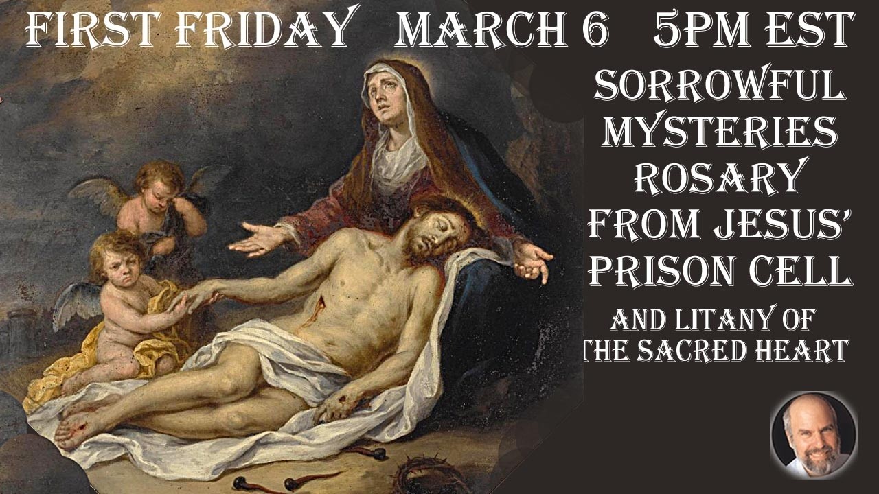 Friday March 6 - 5 PM- Rosary from Jesus' Prison Cell & Litany of the Sacred Heart