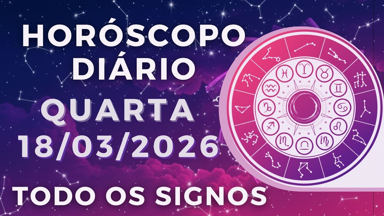 HORÓSCOPO DO DIA DE HOJE QUARTA 18 DE MARÇO DE 2026 PREVISÃO PARA TODOS OS SIGNOS. DIA 18/03/26