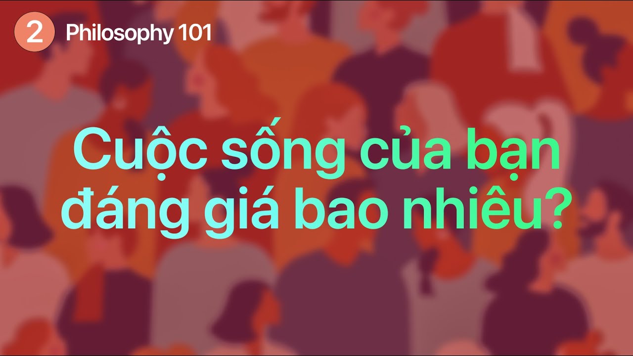 Philosophy 101 | Cuộc sống của bạn đ&aacute;ng gi&aacute; bao nhi&ecirc;u?