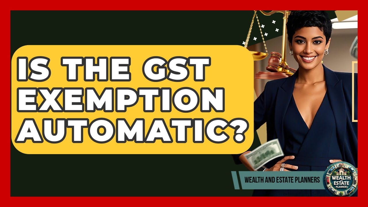 Is The GST Exemption Automatic? - Wealth and Estate Planners