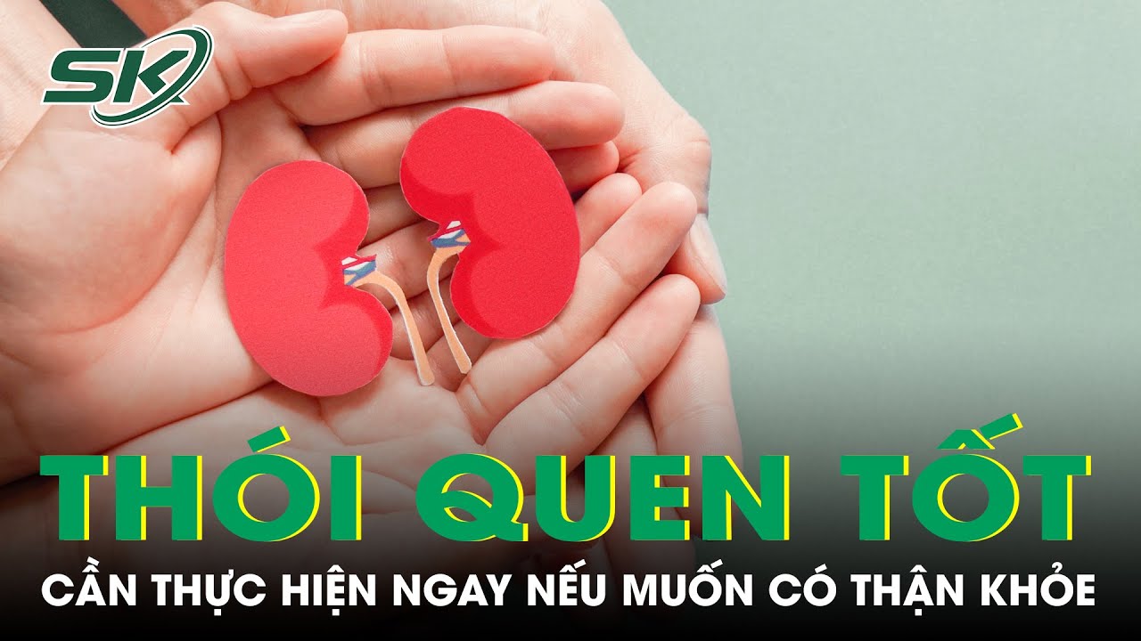 Những Th&oacute;i Quen Tốt Cho Thận Cần Thực Hiện Ngay Nếu Muốn C&oacute; Thận Khỏe | SKĐS
