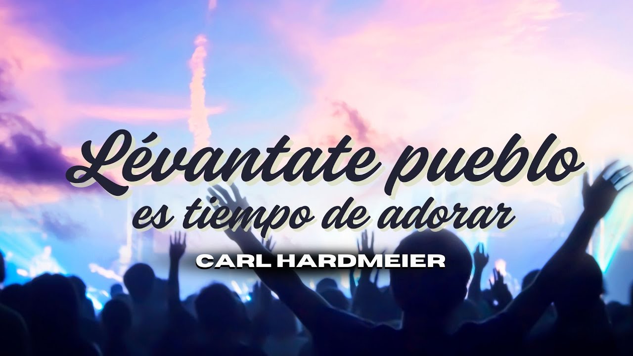 Levántate pueblo, es tiempo de adorar | Carl Hardmeier