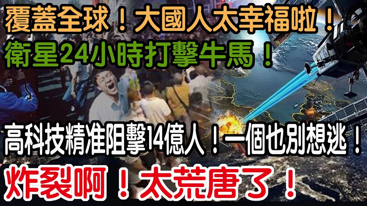 炸裂啊！太荒唐了！高科技精准阻擊14億人！一個也別想逃！衛星24小時打擊牛馬！覆蓋全球！大國人太幸福啦！