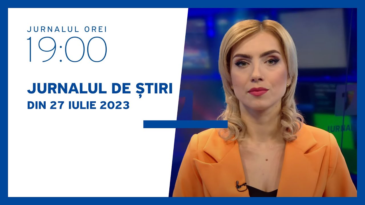 Jurnalul orei 19:00, 27.07.2023