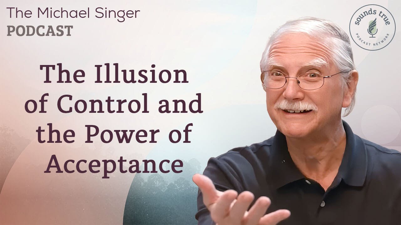 The Illusion of Control and the Power of Acceptance | The Michael Singer Podcast