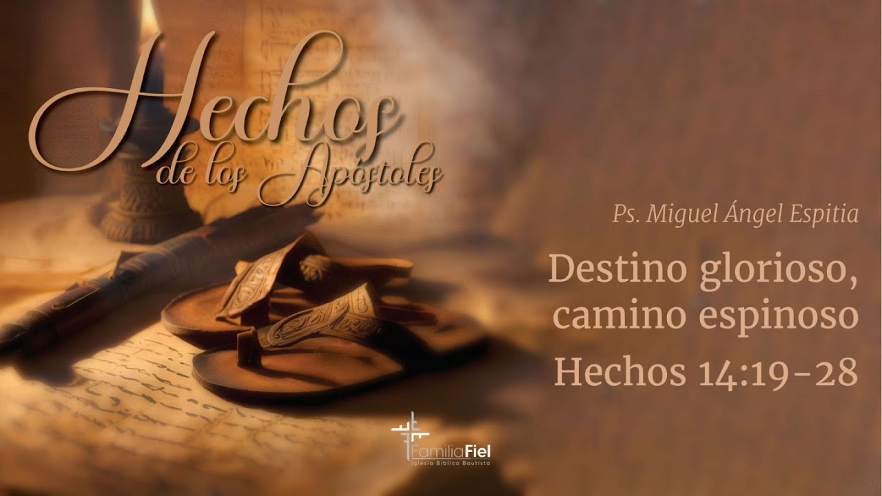 Destino glorioso, camino espinoso - Hechos 14:19-28 - Ps. Miguel Ángel Espitia