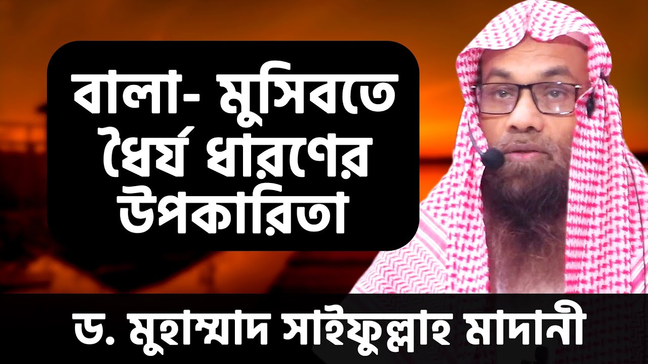 বালা-মুসিবতে ধৈর্য ধারণের উপকারিতা । ড. মুহাম্মাদ সাইফুল্লাহ মাদানী । Dr. Muhammad Saifullah Madani