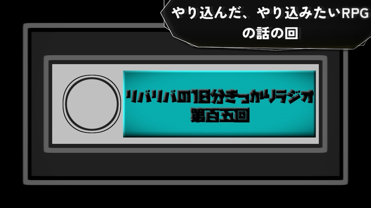 【第百五回】やり込んだ、やり込みたいRPGの話の回【リバリバの10分きっかりラジオ】