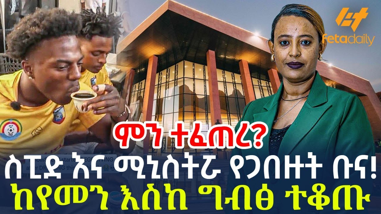 Ethiopia - ምን ተፈጠረ? | ስፒድ እና ሚኒስትሯ የጋበዙት ቡና! ከየመን እስከ ግብፅ ተቆጡ