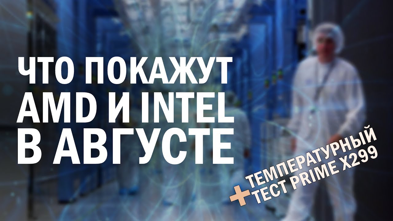 Большие планы Intel и AMD на этот август, квантовые компьютеры и температурный тест ASUS X299 Prime