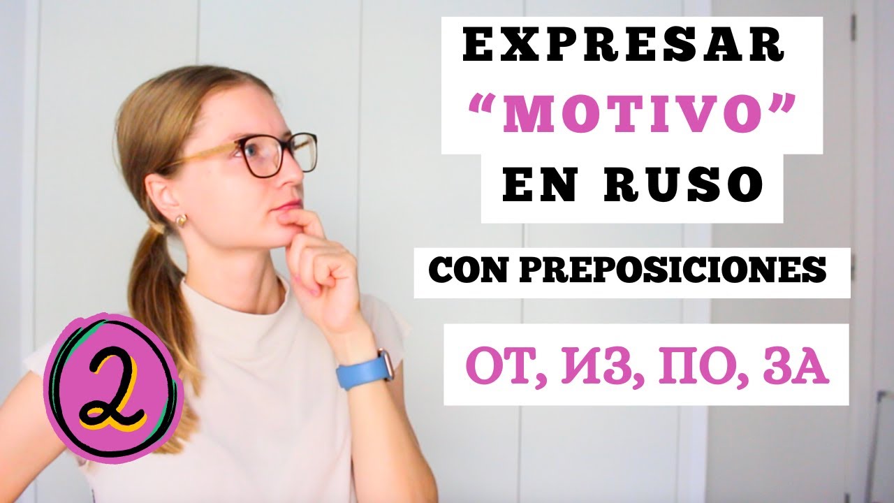 PARTE 2 ¿CÓMO EXPRESAR CAUSA O MOTIVO EN RUSO UTILIZANDO PREPOSICIONES ОТ, ИЗ, ПО, ЗА?