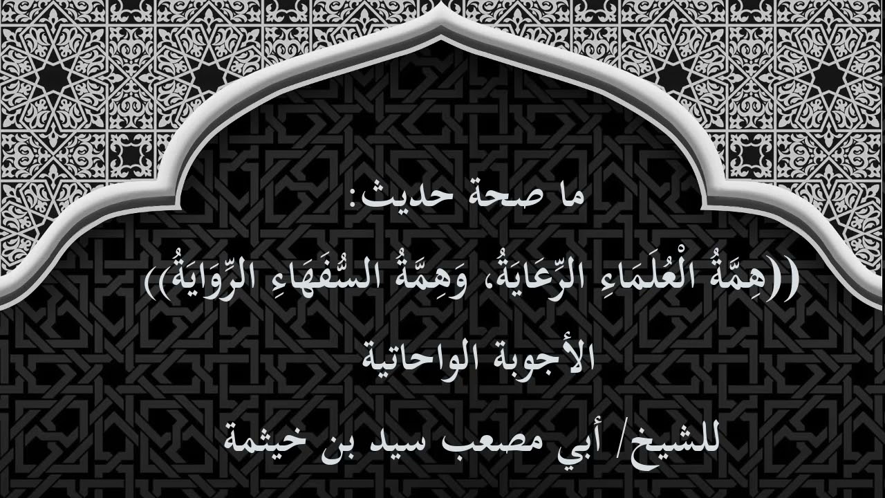 (الجواب 340) ما صحة حديث (همة العلماء الرعاية وهمة السفهاء الرواية) - الأجوبة الواحاتية