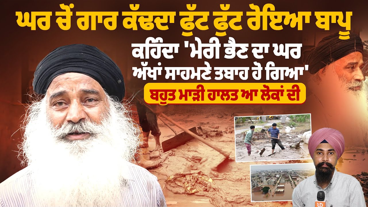 ਘਰ ਚੋਂ ਗਾਰ ਕੱਢਦਾ ਫੁੱ*ਟ-ਫੁੱ*ਟ ਰੋਇਆ ਬਾਪੂ, ਕਹਿੰਦਾ 'ਮੇਰੀ ਭੈਣ ਦਾ ਘਰ ਅੱਖਾਂ ਸਾਹਮਣੇ ਤ*ਬਾ*ਹ ਹੋ ਗਿਆ'