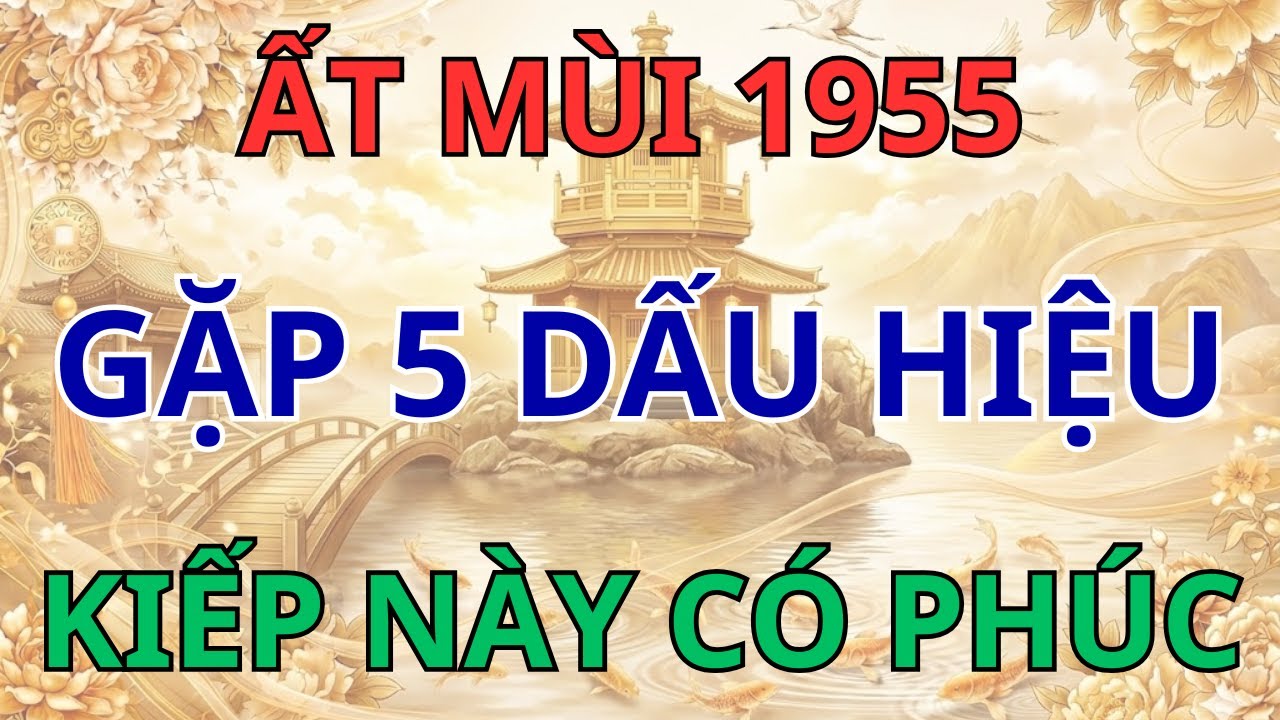 Ất Mùi 1955: 5 Dấu Hiệu Hưởng Phúc Báo Tiền Kiếp, Hậu Vận Đại Cát!