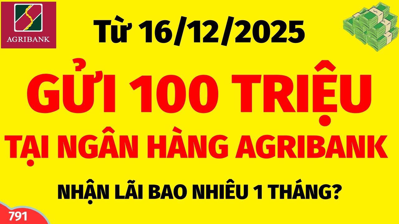 Từ ngày 16/12/2025 - GỬI TIẾT KIỆM 100 TRIỆU TẠI NGÂN HÀNG AGRIBANK NHẬN ĐƯỢC BAO NHIÊU TIỀN LÃI?