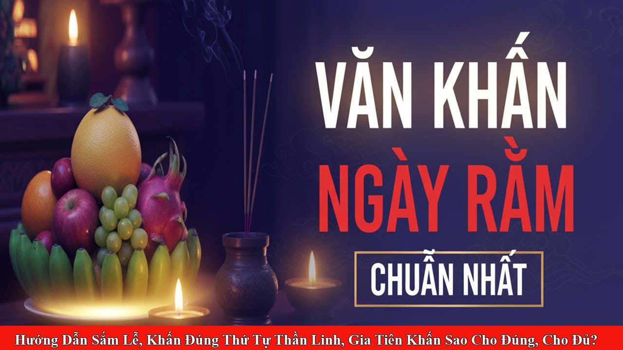 Bí Mật Văn Khấn NGÀY RẰM Hàng Tháng CHUẨN NHẤT: Hướng Dẫn Khấn Đúng Thứ Tự, Khấn Sao Cho Đúng ?
